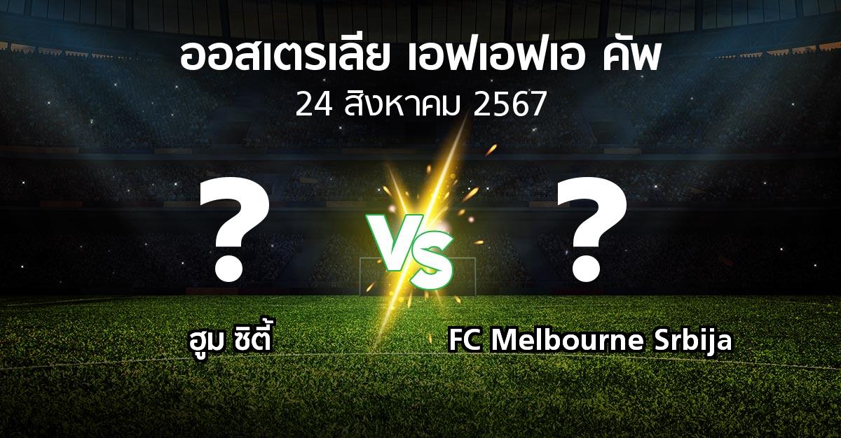 โปรแกรมบอล : ฮูม ซิตี้ vs FC Melbourne Srbija (ออสเตรเลีย-เอฟเอฟเอ-คัพ 2024)