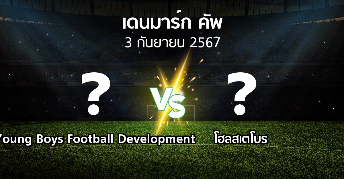 โปรแกรมบอล : Young Boys Football Development vs โฮลสเตโบร (เดนมาร์ก-คัพ 2024-2025)