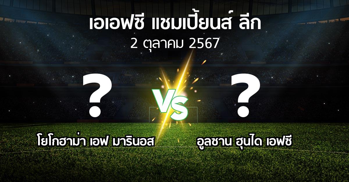 โปรแกรมบอล : โยโกฮาม่า เอฟ มารินอส vs อูลซาน ฮุนได เอฟซี (เอเอฟซีแชมเปี้ยนส์ลีก 2024-2025)