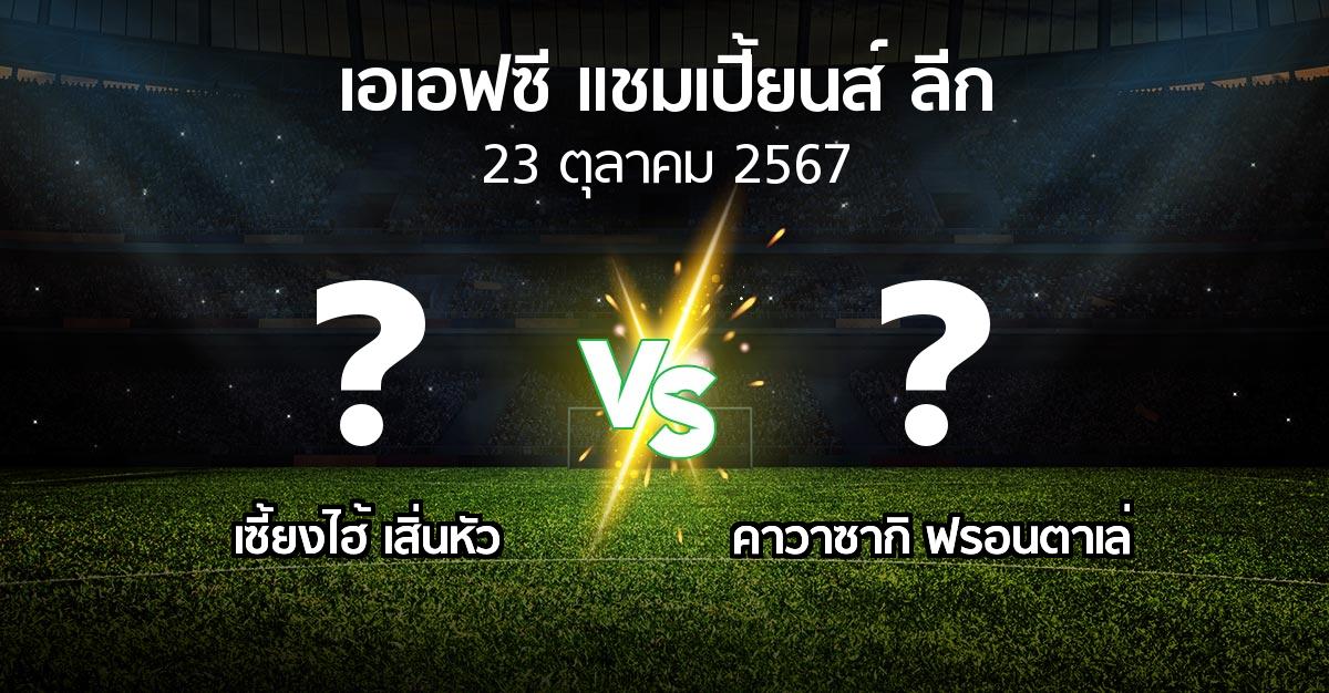 โปรแกรมบอล : เซี้ยงไฮ้ เสิ่นหัว vs คาวาซากิ ฟรอนตาเล่ (เอเอฟซีแชมเปี้ยนส์ลีก 2024-2025)