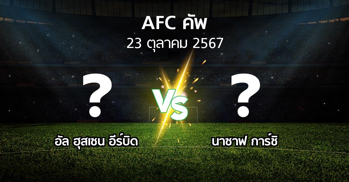 โปรแกรมบอล : อัล ฮุสเซน อีร์บิด vs นาซาฟ การ์ชิ (เอเอฟซีคัพ 2024-2025)