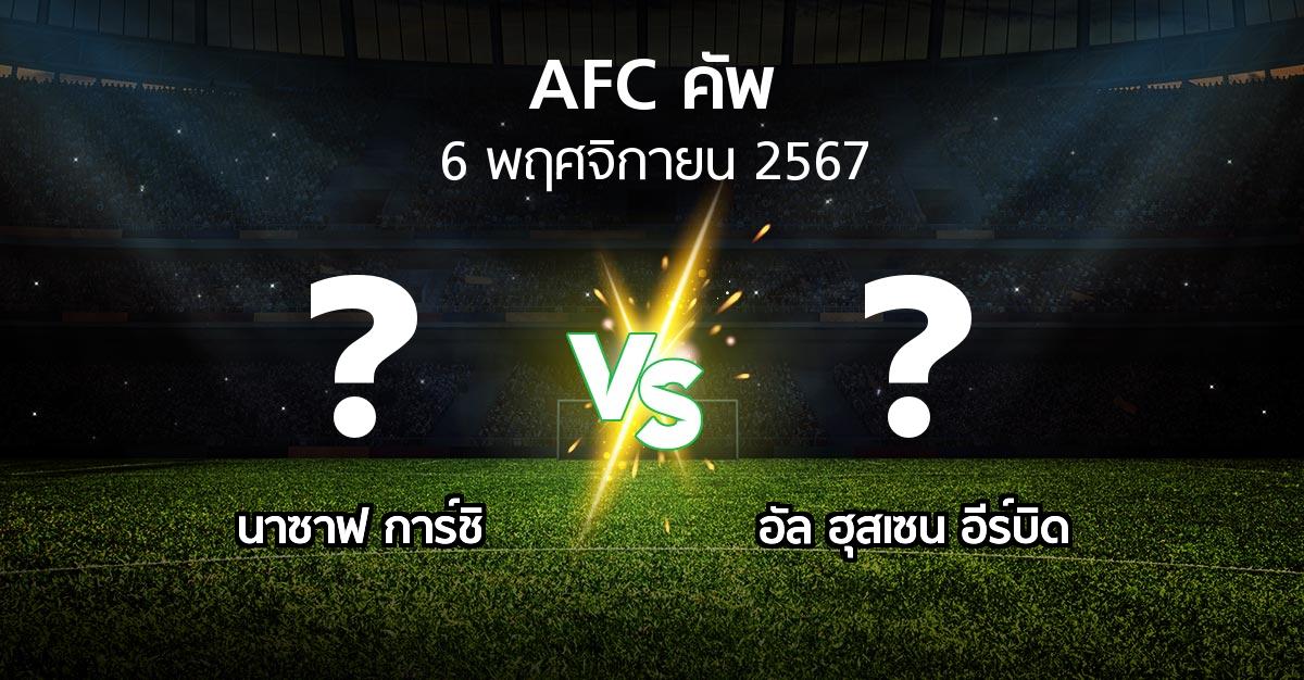 โปรแกรมบอล : นาซาฟ การ์ชิ vs อัล ฮุสเซน อีร์บิด (เอเอฟซีคัพ 2024-2025)