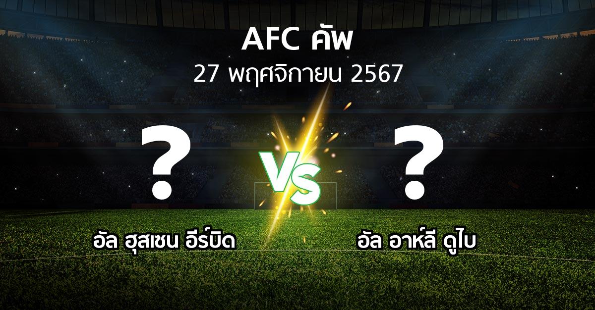 โปรแกรมบอล : อัล ฮุสเซน อีร์บิด vs อัล อาห์ลี ดูไบ (เอเอฟซีคัพ 2024-2025)