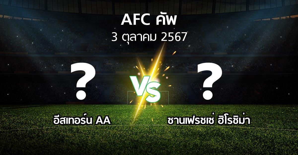 โปรแกรมบอล : อีสเทอร์น AA vs ซานเฟรชเซ่ ฮิโรชิม่า (เอเอฟซีคัพ 2024-2025)