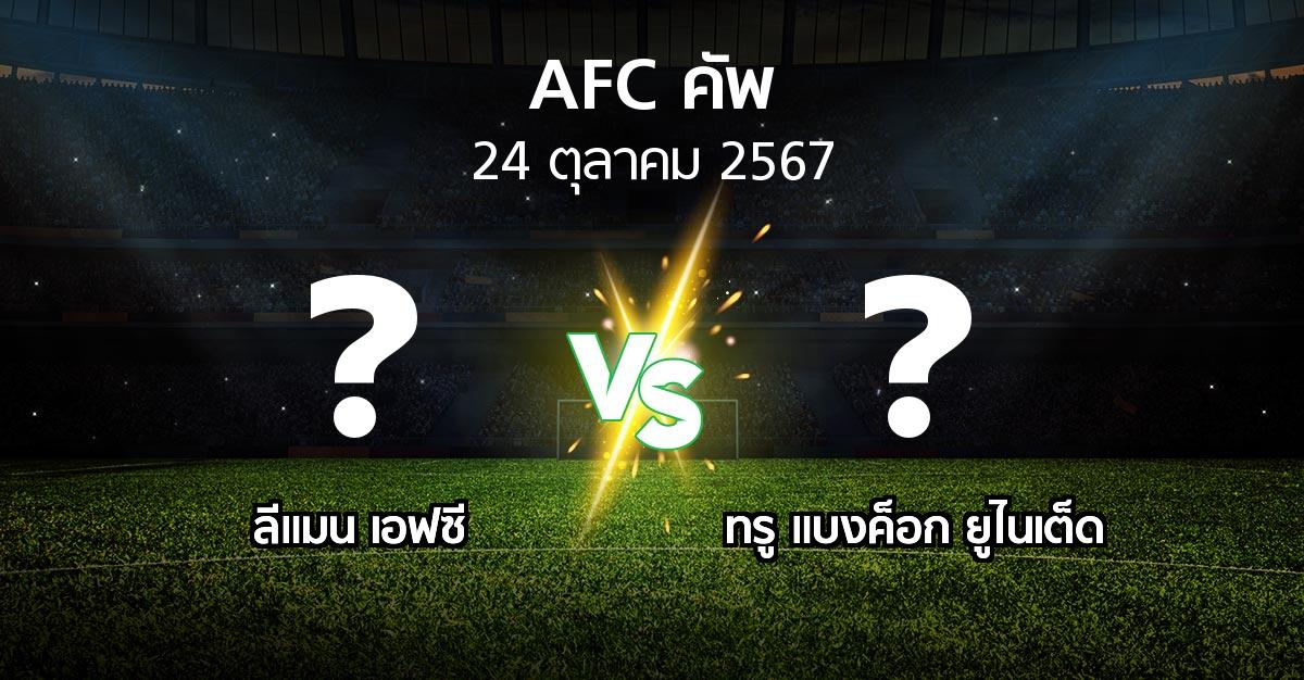 โปรแกรมบอล : ลีแมน เอฟซี vs ทรู แบงค็อก ยูไนเต็ด (เอเอฟซีคัพ 2024-2025)