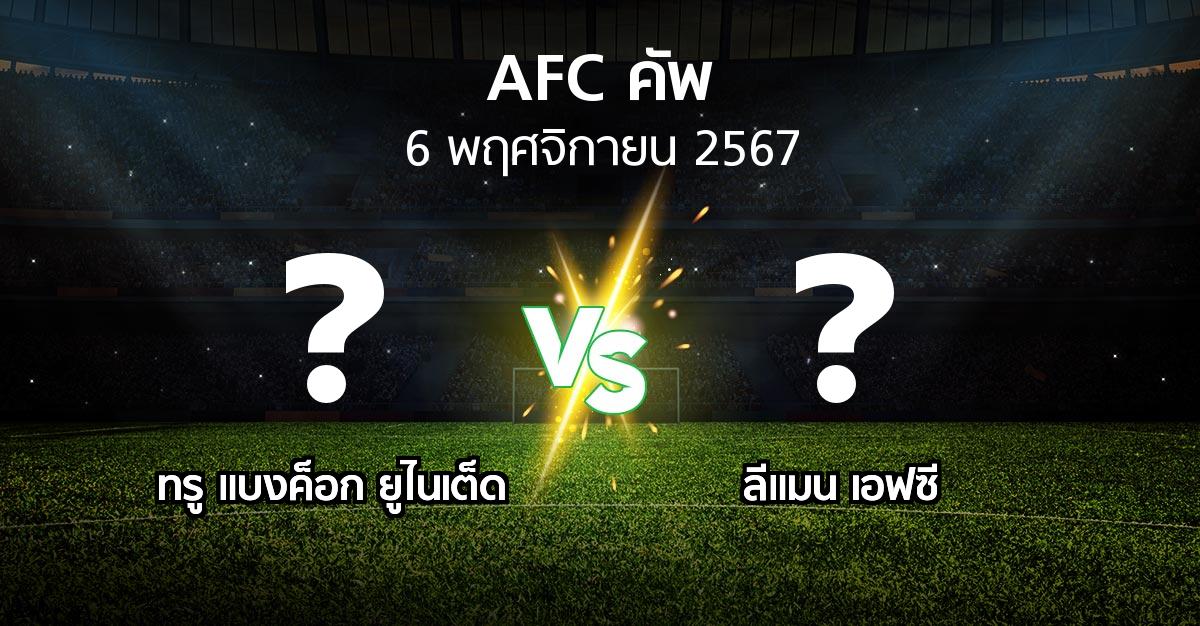 โปรแกรมบอล : ทรู แบงค็อก ยูไนเต็ด vs ลีแมน เอฟซี (เอเอฟซีคัพ 2024-2025)