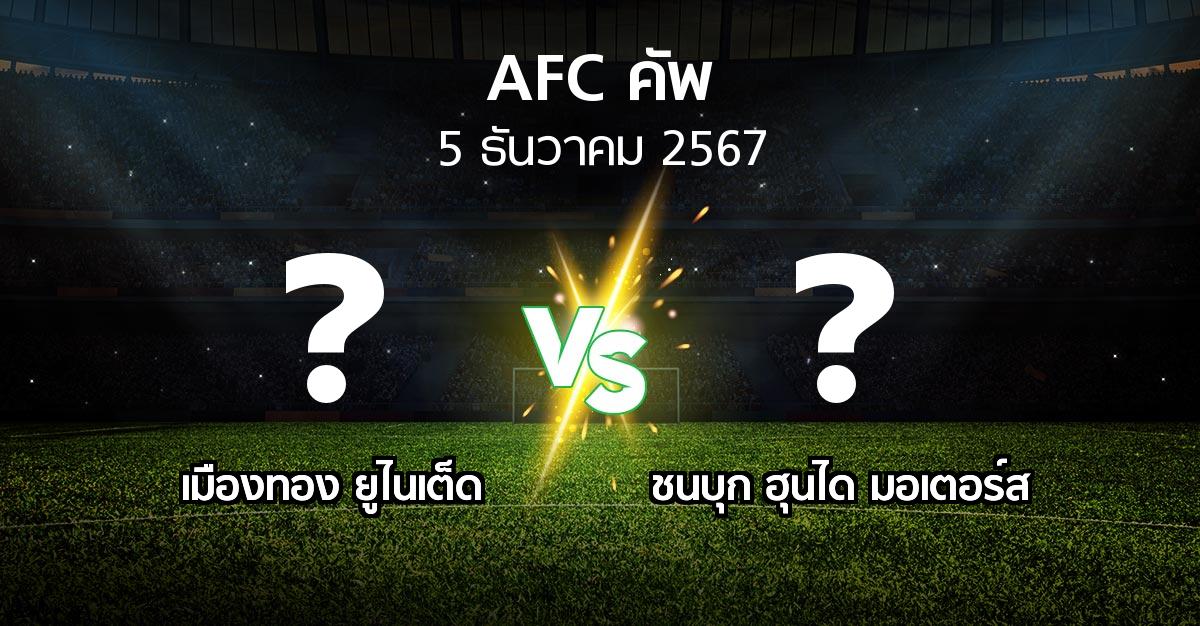 โปรแกรมบอล : เมืองทอง ยูไนเต็ด vs ชนบุก ฮุนได มอเตอร์ส (เอเอฟซีคัพ 2024-2025)