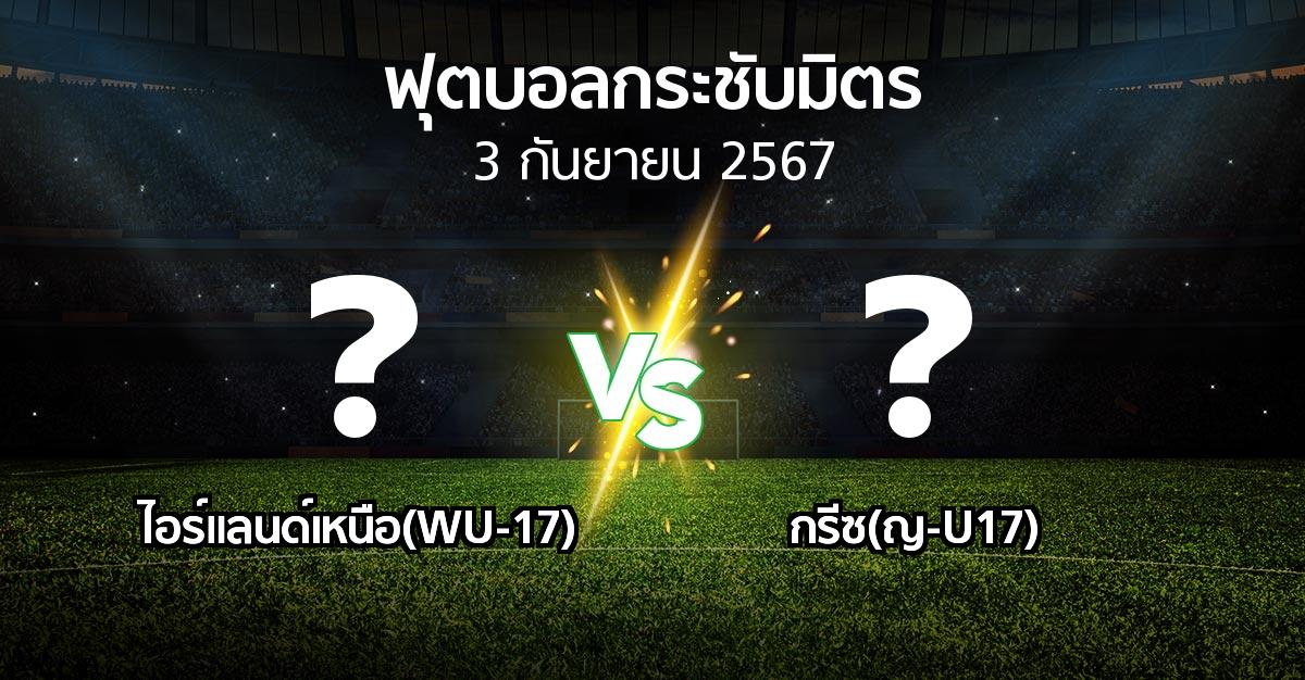 โปรแกรมบอล : ไอร์แลนด์เหนือ(WU-17) vs กรีซ(ญ-U17) (ฟุตบอลกระชับมิตร)