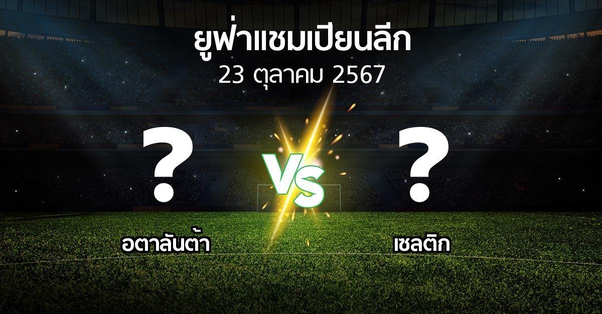 โปรแกรมบอล : อตาลันต้า vs เซลติก (ยูฟ่า แชมเปียนส์ลีก 2024-2025)