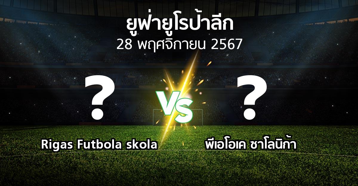 โปรแกรมบอล : Rigas Futbola skola vs ซาโลนิก้า (ยูฟ่า ยูโรป้าลีก 2024-2025)