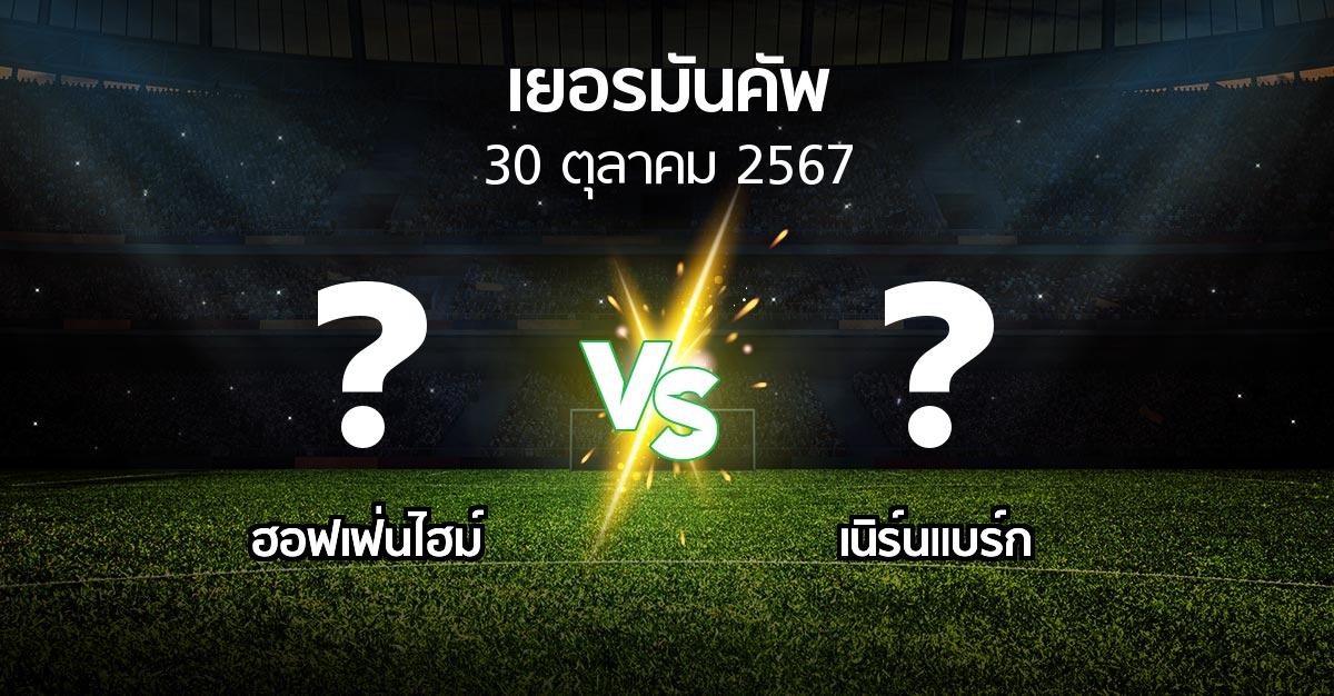 โปรแกรมบอล : ฮอฟเฟ่นไฮม์ vs เนิร์นแบร์ก (เดเอฟเบ-โพคาล 2024-2025)