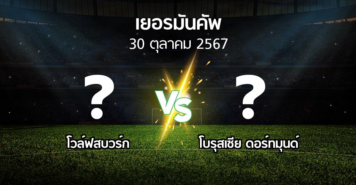 โปรแกรมบอล : โวล์ฟสบวร์ก vs ดอร์ทมุนด์ (เดเอฟเบ-โพคาล 2024-2025)