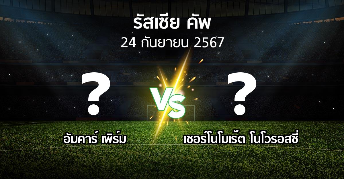 โปรแกรมบอล : อัมคาร์ เพิร์ม vs เชอร์โนโมเร๊ต โนโวรอสซี่ (รัสเซีย-คัพ 2024-2025)