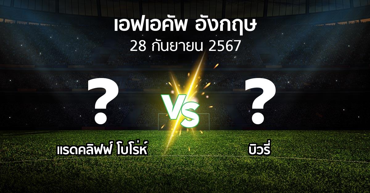 โปรแกรมบอล : แรดคลิฟฟ์ โบโร่ห์ vs บิวรี่ (เอฟเอ คัพ 2024-2025)