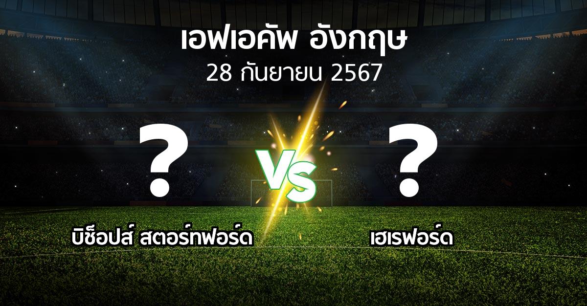 โปรแกรมบอล : บิช็อปส์ สตอร์ทฟอร์ด vs เฮเรฟอร์ด (เอฟเอ คัพ 2024-2025)