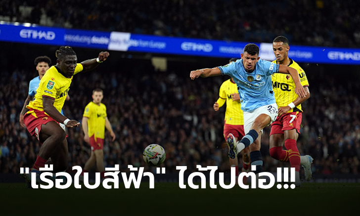 ส่งสำรองครึ่งทีม! แมนฯ ซิตี้ เปิดรังเฉือน วัตฟอร์ด 2-1 ลิ่วรอบ 4 คาราบาวคัพ