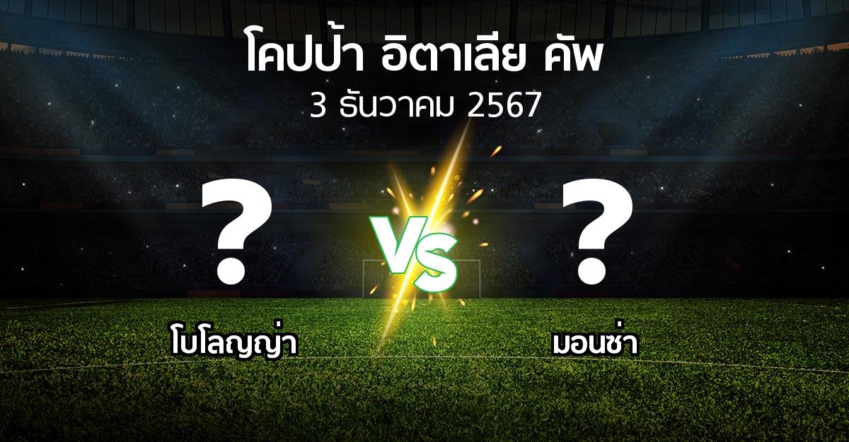 โปรแกรมบอล : โบโลญญ่า vs มอนซ่า (โคปป้าอิตาเลียคัพ 2024-2025)