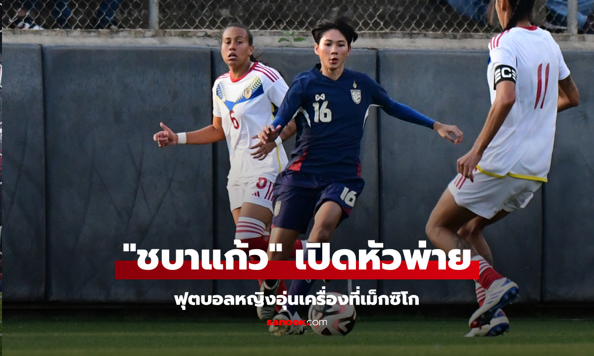 ต้านไม่ไหว! "แข้งสาวไทย" ประเดิมพ่าย เวเนซุเอลา 0-2 เกมอุ่นเครื่องที่เม็กซิโก