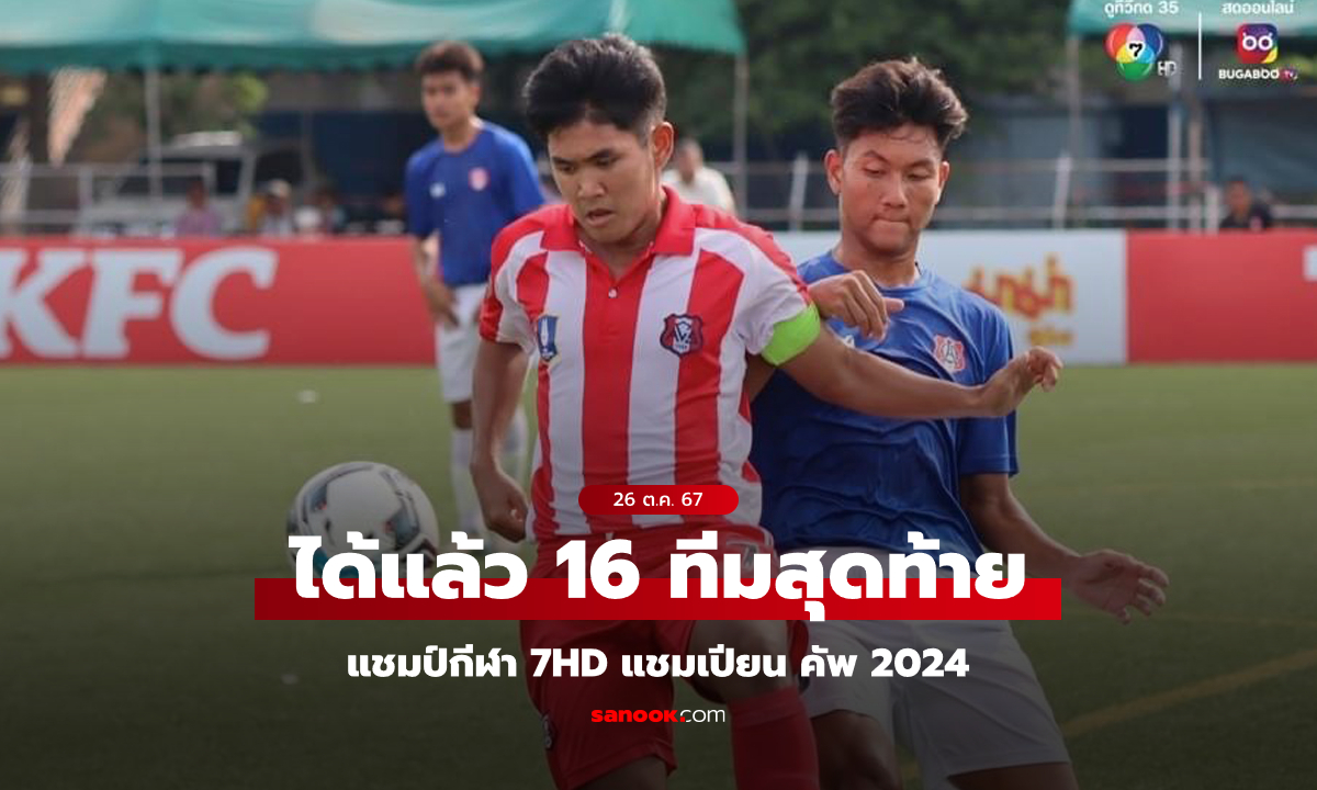 "แชมป์กีฬา 7HD แชมเปียน คัพ 2024" ทีมหน้าใหม่บดทีมใหญ่ร่วง ลิ่วรอบ 16 ทีม 28-29 ต.ค.นี้