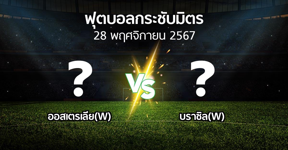 โปรแกรมบอล : ออสเตรเลีย(W) vs บราซิล(W) (ฟุตบอลกระชับมิตร)