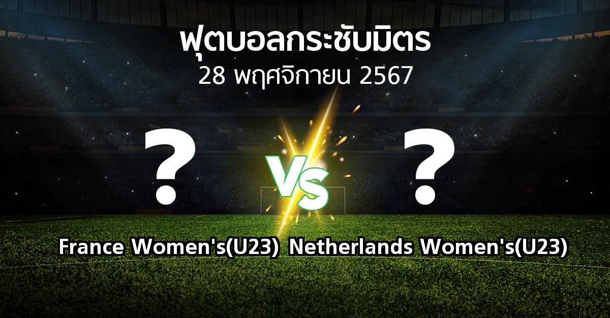 โปรแกรมบอล : France Women's(U23) vs Netherlands Women's(U23) (ฟุตบอลกระชับมิตร)