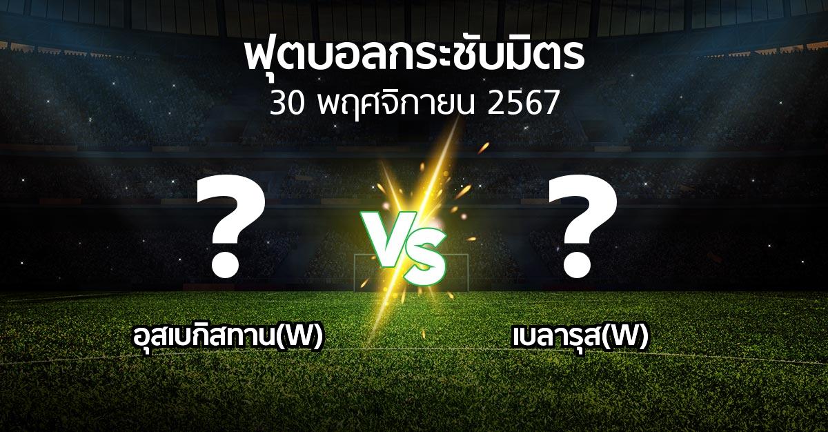 โปรแกรมบอล : อุสเบกิสทาน(W) vs เบลารุส(W) (ฟุตบอลกระชับมิตร)