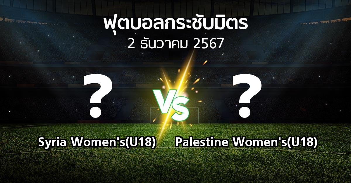 โปรแกรมบอล : Syria Women's(U18) vs Palestine Women's(U18) (ฟุตบอลกระชับมิตร)