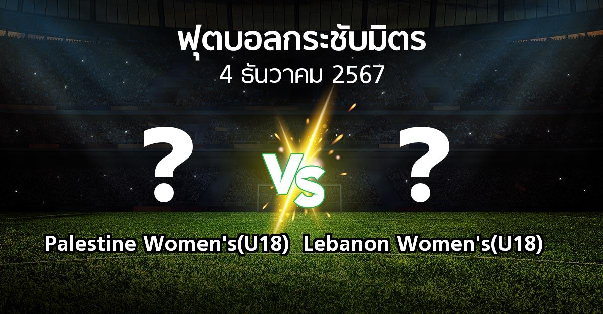 โปรแกรมบอล : Palestine Women's(U18) vs Lebanon Women's(U18) (ฟุตบอลกระชับมิตร)