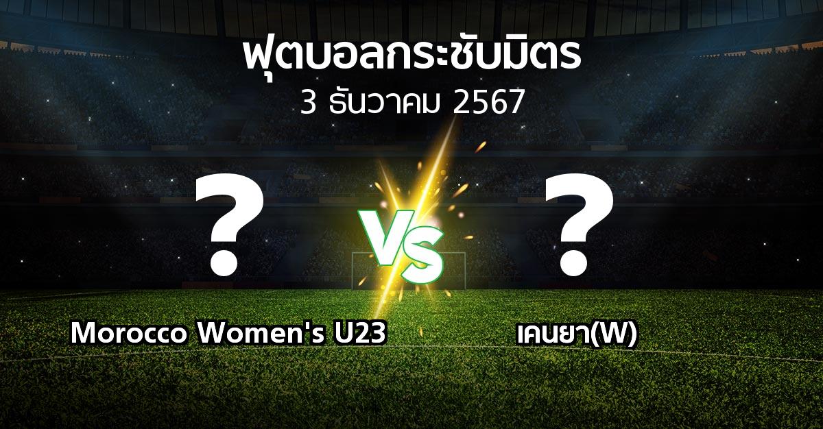 โปรแกรมบอล : Morocco Women's U23 vs เคนยา(W) (ฟุตบอลกระชับมิตร)