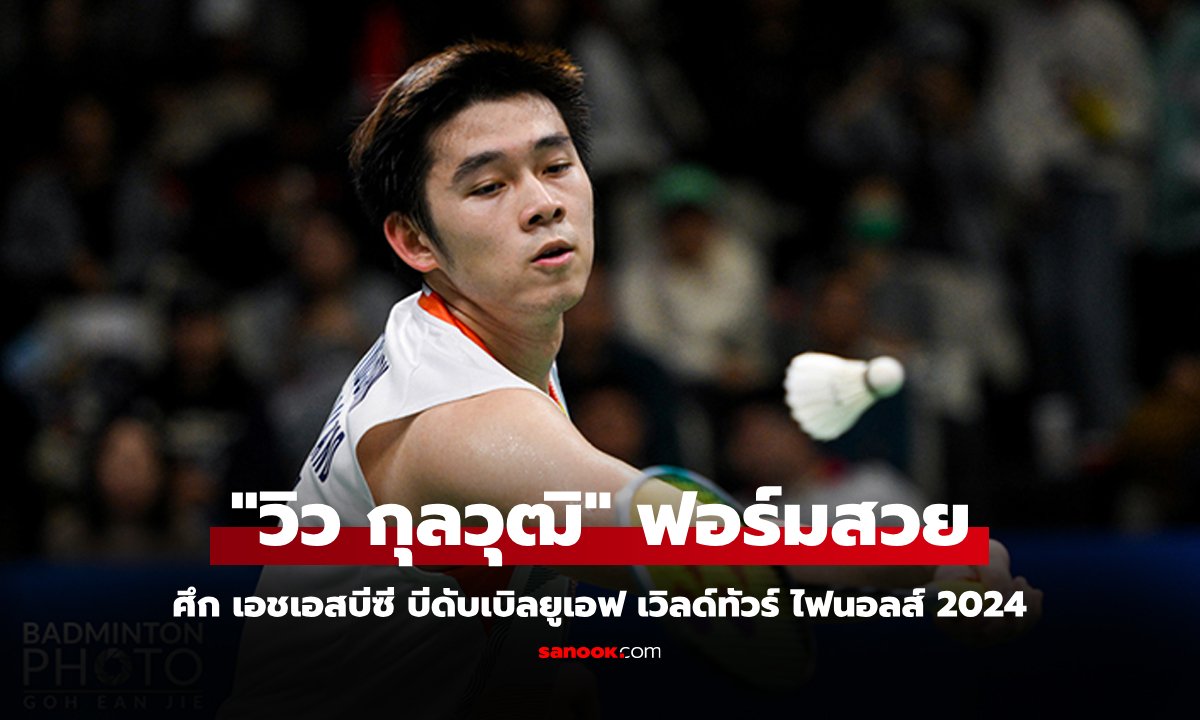 เปิดหัวคว้าชัย! "วิว กุลวุฒิ" คว่ำ "ไคโดะ" ศึกขนไก่เวิลด์ทัวร์ ไฟนอลส์ 2024