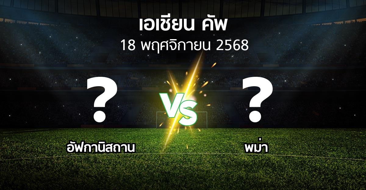 โปรแกรมบอล : อัฟกานิสถาน vs พม่า (เอเชียนคัพ 2024-2027)