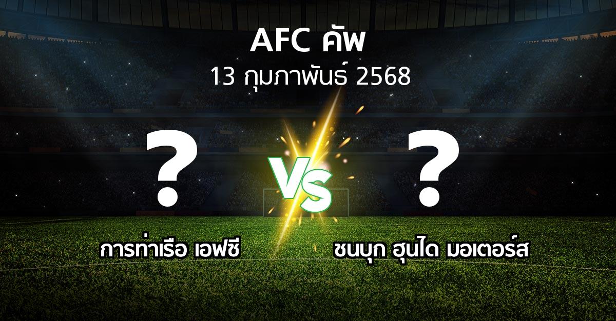 โปรแกรมบอล : การท่าเรือ เอฟซี vs ชนบุก ฮุนได มอเตอร์ส (เอเอฟซีคัพ 2024-2025)