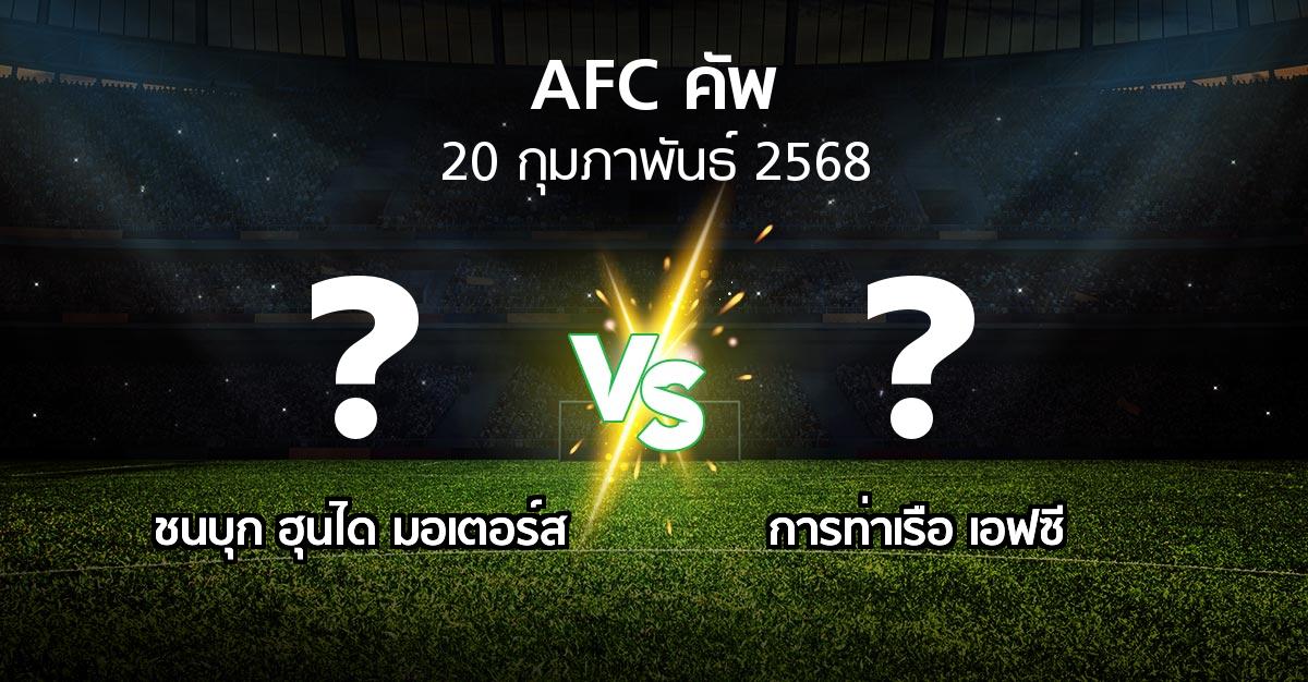 โปรแกรมบอล : ชนบุก ฮุนได มอเตอร์ส vs การท่าเรือ เอฟซี (เอเอฟซีคัพ 2024-2025)