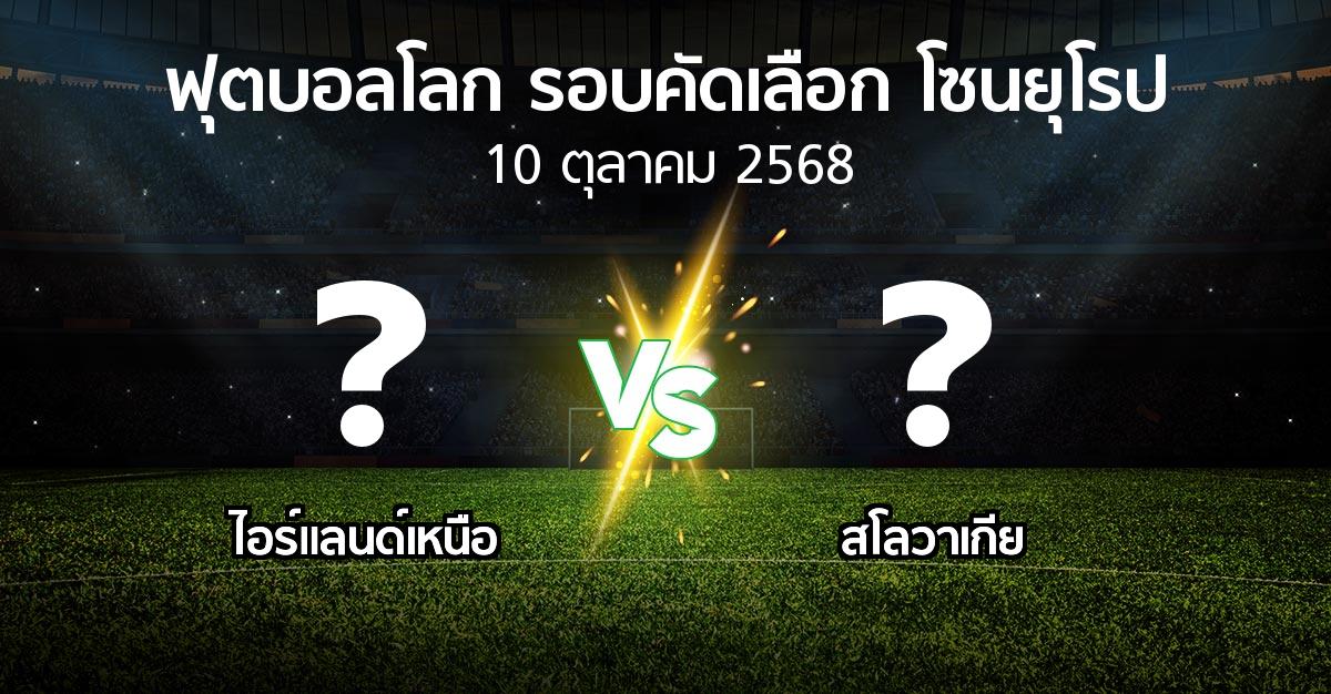 โปรแกรมบอล : ไอร์แลนด์เหนือ vs สโลวาเกีย (ฟุตบอลโลก-รอบคัดเลือก-โซนยุโรป 2025-2026)