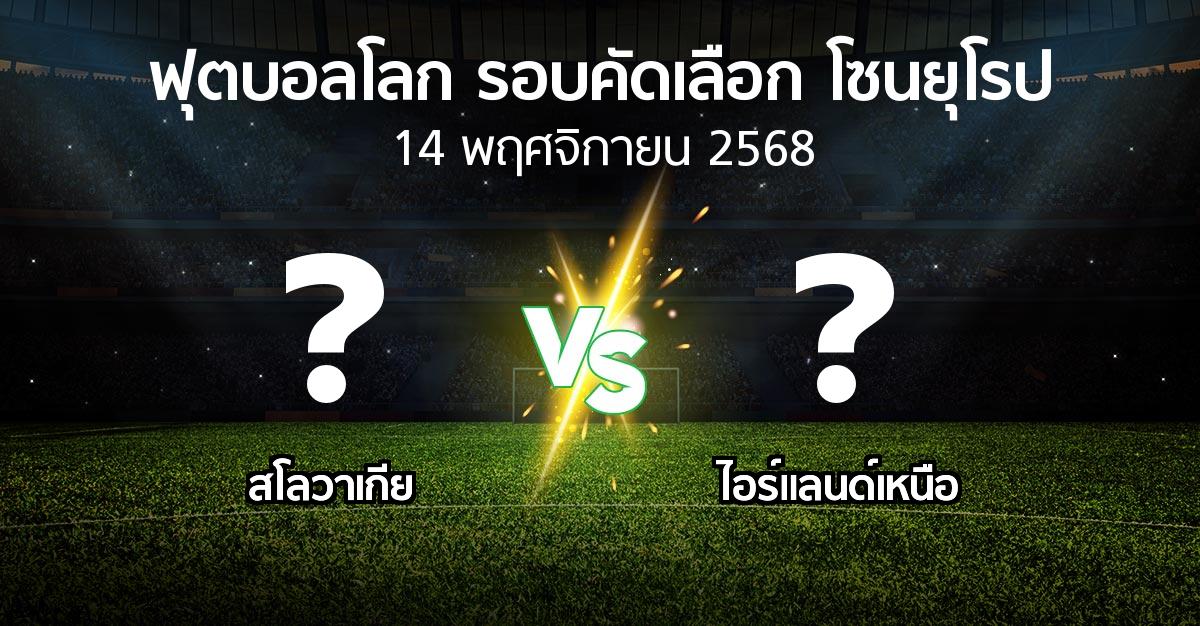 โปรแกรมบอล : สโลวาเกีย vs ไอร์แลนด์เหนือ (ฟุตบอลโลก-รอบคัดเลือก-โซนยุโรป 2025-2026)