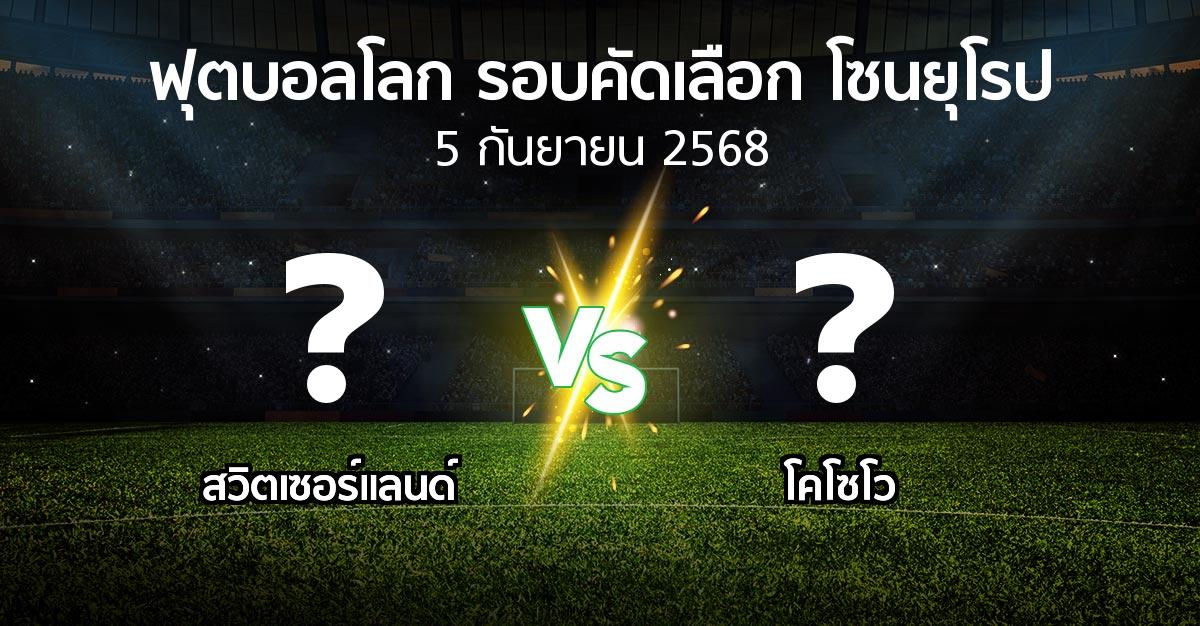 โปรแกรมบอล : สวิตเซอร์แลนด์ vs โคโซโว (ฟุตบอลโลก-รอบคัดเลือก-โซนยุโรป 2025-2026)