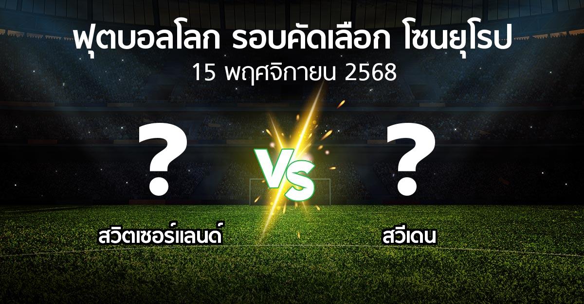 โปรแกรมบอล : สวิตเซอร์แลนด์ vs สวีเดน (ฟุตบอลโลก-รอบคัดเลือก-โซนยุโรป 2025-2026)