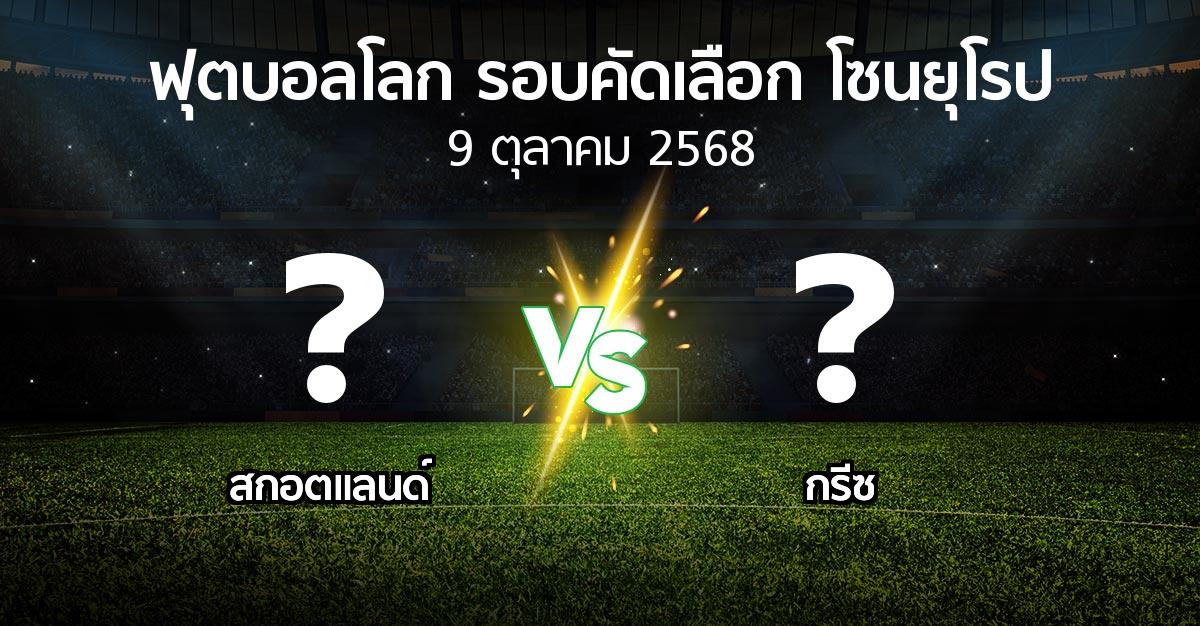 โปรแกรมบอล : สกอตแลนด์ vs กรีซ (ฟุตบอลโลก-รอบคัดเลือก-โซนยุโรป 2025-2026)