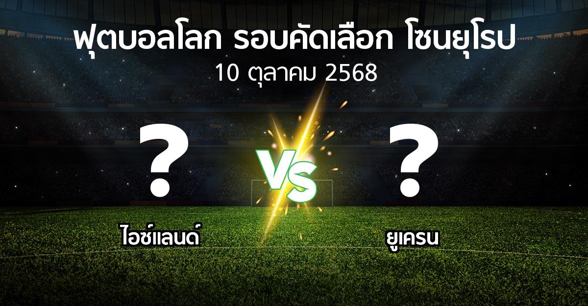 โปรแกรมบอล : ไอซ์แลนด์ vs ยูเครน (ฟุตบอลโลก-รอบคัดเลือก-โซนยุโรป 2025-2026)