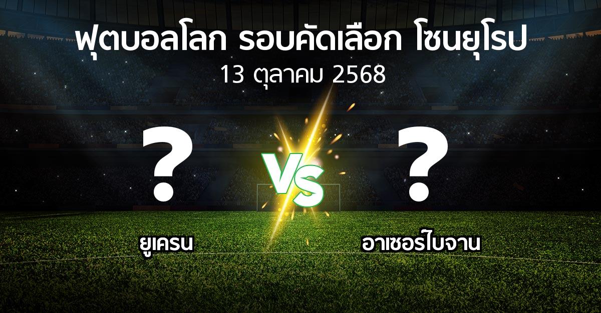 โปรแกรมบอล : ยูเครน vs อาเซอร์ไบจาน (ฟุตบอลโลก-รอบคัดเลือก-โซนยุโรป 2025-2026)