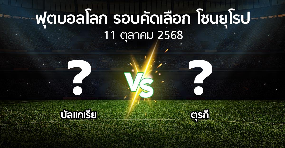 โปรแกรมบอล : บัลแกเรีย vs ตุรกี (ฟุตบอลโลก-รอบคัดเลือก-โซนยุโรป 2025-2026)