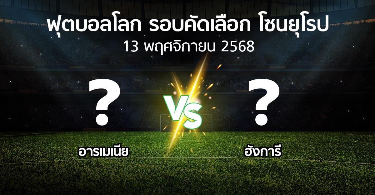 โปรแกรมบอล : อารเมเนีย vs ฮังการี (ฟุตบอลโลก-รอบคัดเลือก-โซนยุโรป 2025-2026)