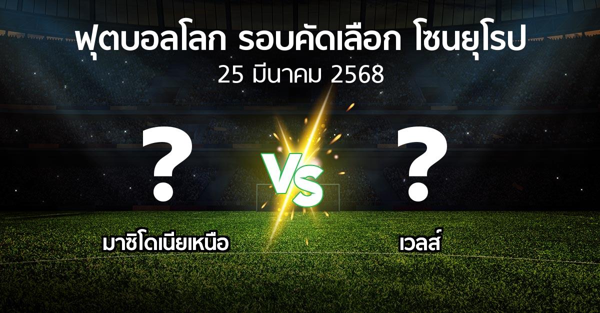 โปรแกรมบอล : มาซิโดเนียเหนือ vs เวลส์ (ฟุตบอลโลก-รอบคัดเลือก-โซนยุโรป 2025-2026)