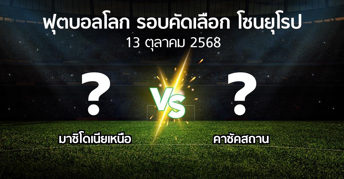 โปรแกรมบอล : มาซิโดเนียเหนือ vs คาซัคสถาน (ฟุตบอลโลก-รอบคัดเลือก-โซนยุโรป 2025-2026)