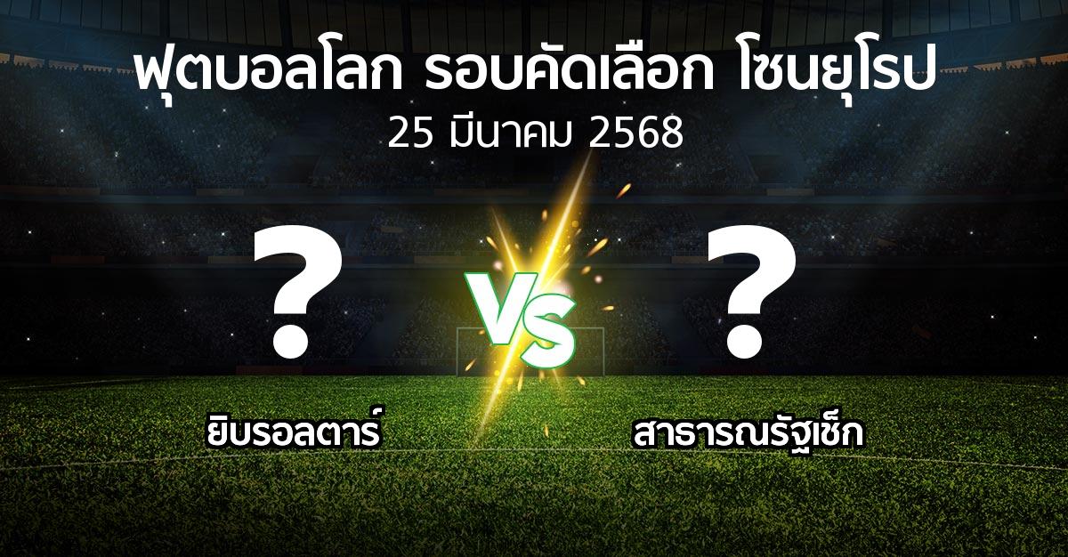 โปรแกรมบอล : ยิบรอลตาร์ vs สาธารณรัฐเช็ก (ฟุตบอลโลก-รอบคัดเลือก-โซนยุโรป 2025-2026)