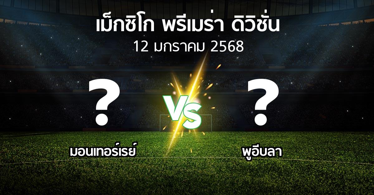 โปรแกรมบอล : มอนเทอร์เรย์ vs พูอีบลา (เม็กซิโก-พรีเมร่า-ดิวิชั่น 2024-2025)