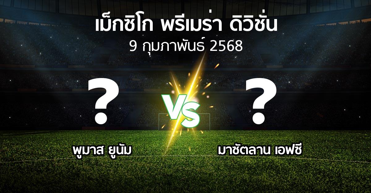 โปรแกรมบอล : พูมาส ยูนัม vs มาซัตลาน เอฟซี (เม็กซิโก-พรีเมร่า-ดิวิชั่น 2024-2025)