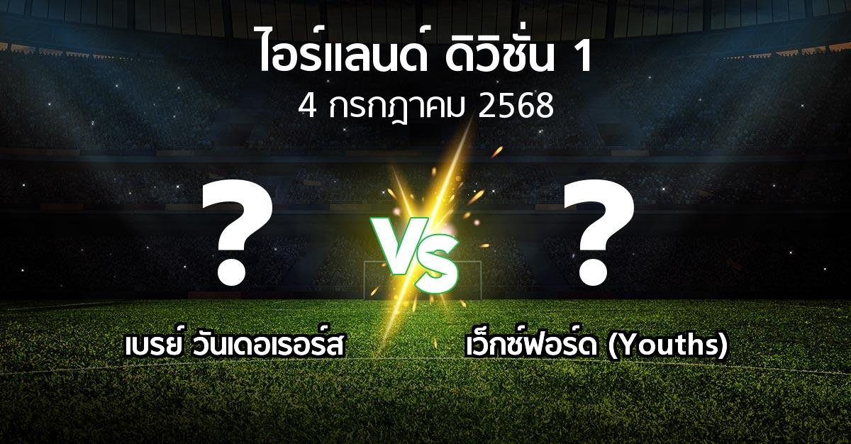 โปรแกรมบอล : เบรย์ วันเดอเรอร์ส vs เว็กซ์ฟอร์ด (Youths) (ไอร์แลนด์-ดิวิชั่น-1 2025)