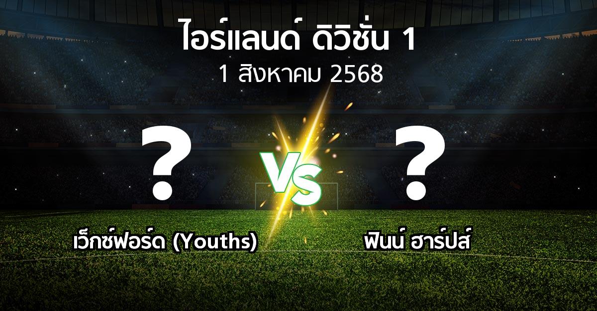 โปรแกรมบอล : เว็กซ์ฟอร์ด (Youths) vs ฟินน์ ฮาร์ปส์ (ไอร์แลนด์-ดิวิชั่น-1 2025)