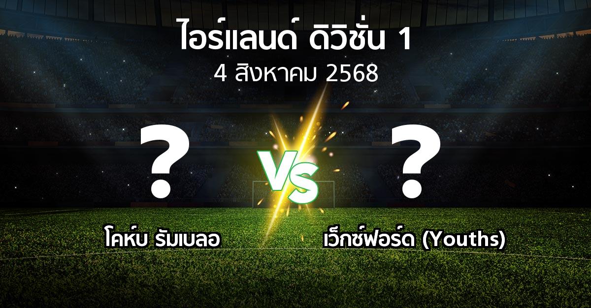 โปรแกรมบอล : โคห์บ รัมเบลอ vs เว็กซ์ฟอร์ด (Youths) (ไอร์แลนด์-ดิวิชั่น-1 2025)